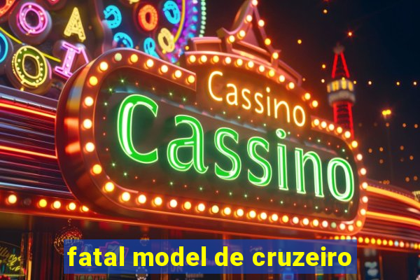 fatal model de cruzeiro